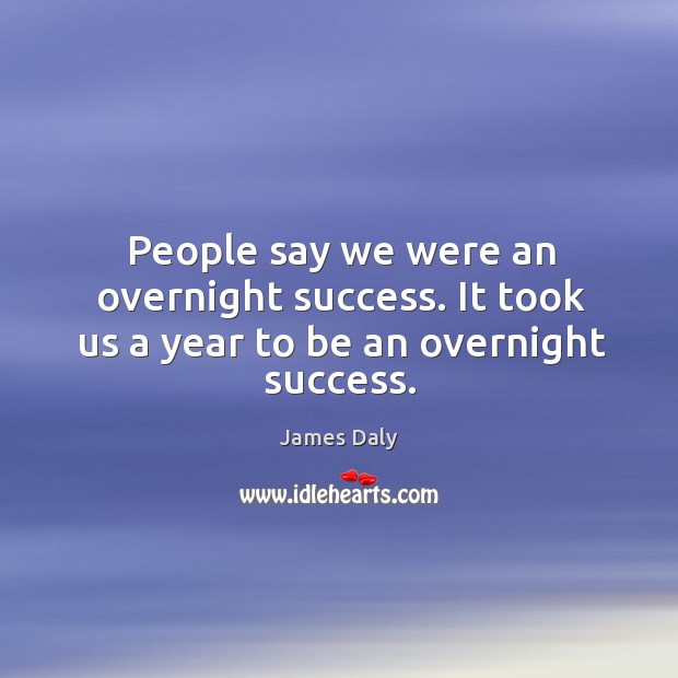 People say we were an overnight success. It took us a year to be an overnight success. James Daly Picture Quote