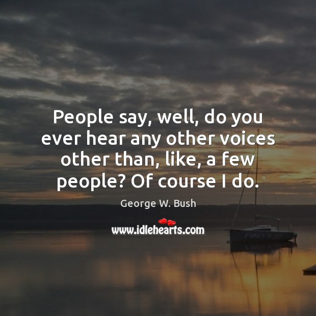 People say, well, do you ever hear any other voices other than, George W. Bush Picture Quote