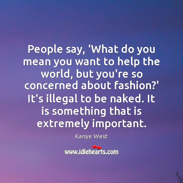 People say, ‘What do you mean you want to help the world, Kanye West Picture Quote