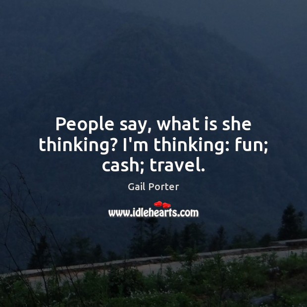 People say, what is she thinking? I’m thinking: fun; cash; travel. Gail Porter Picture Quote