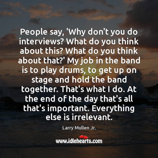 People say, ‘Why don’t you do interviews? What do you think about Larry Mullen Jr. Picture Quote