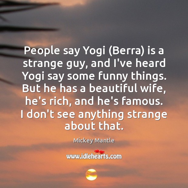 People say Yogi (Berra) is a strange guy, and I’ve heard Yogi Mickey Mantle Picture Quote