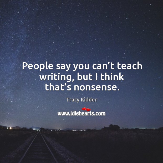 People say you can’t teach writing, but I think that’s nonsense. Tracy Kidder Picture Quote