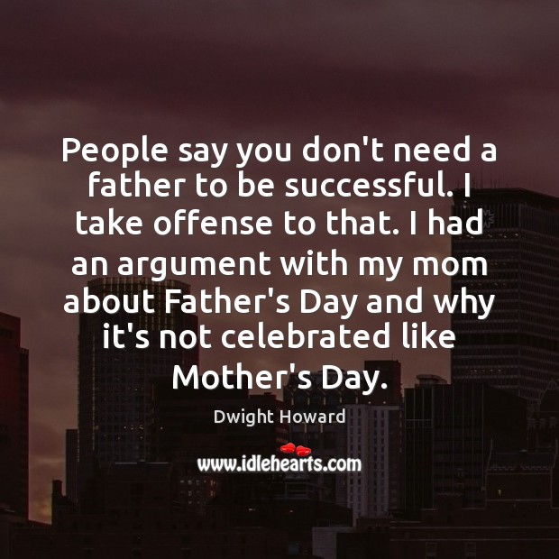 People say you don’t need a father to be successful. I take Dwight Howard Picture Quote