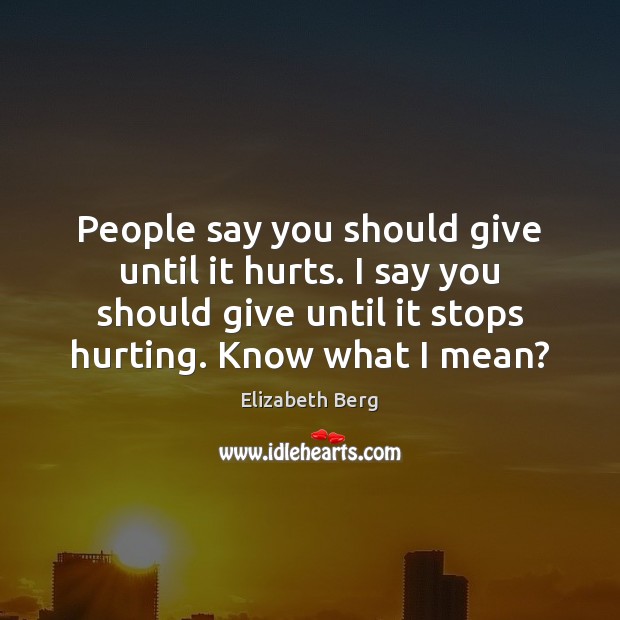 People say you should give until it hurts. I say you should Elizabeth Berg Picture Quote
