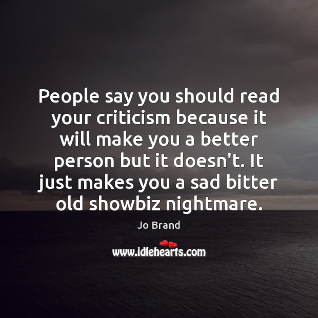 People say you should read your criticism because it will make you Jo Brand Picture Quote