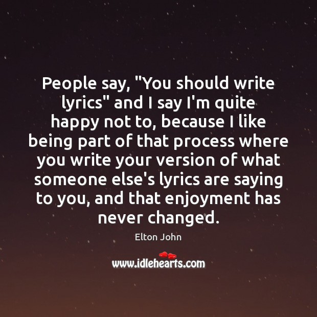 People say, “You should write lyrics” and I say I’m quite happy Elton John Picture Quote