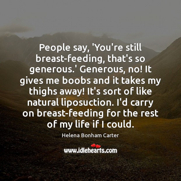 People say, ‘You’re still breast-feeding, that’s so generous.’ Generous, no! It Image