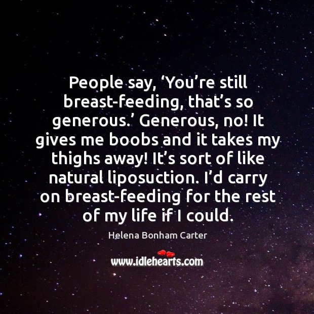 People say, ‘you’re still breast-feeding, that’s so generous.’ generous, no! Image