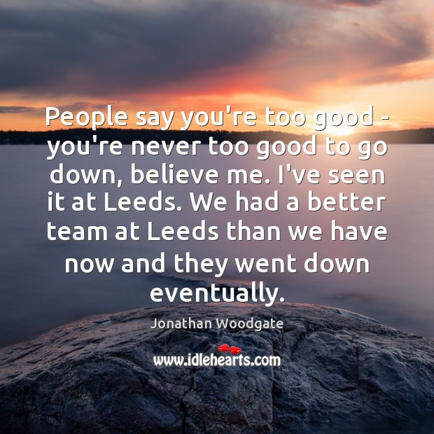 People say you’re too good – you’re never too good to go Jonathan Woodgate Picture Quote