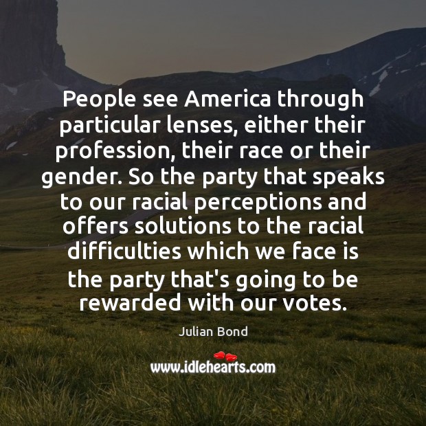 People see America through particular lenses, either their profession, their race or Julian Bond Picture Quote