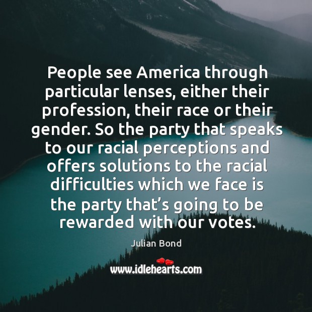 People see america through particular lenses, either their profession, their race or their gender. Julian Bond Picture Quote