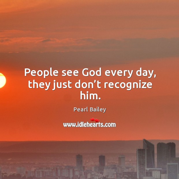People see God every day, they just don’t recognize him. Pearl Bailey Picture Quote