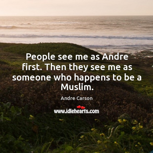People see me as Andre first. Then they see me as someone who happens to be a Muslim. Andre Carson Picture Quote