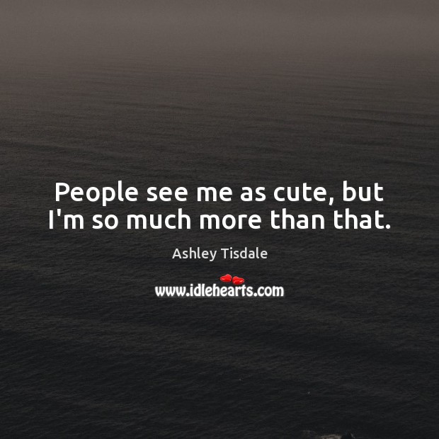 People see me as cute, but I’m so much more than that. Ashley Tisdale Picture Quote