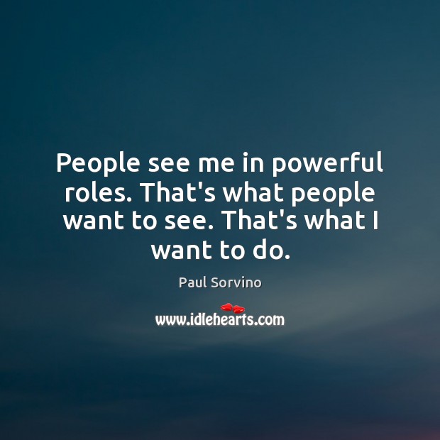People see me in powerful roles. That’s what people want to see. That’s what I want to do. Paul Sorvino Picture Quote