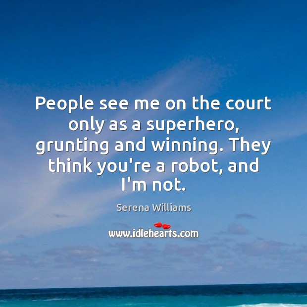 People see me on the court only as a superhero, grunting and Serena Williams Picture Quote