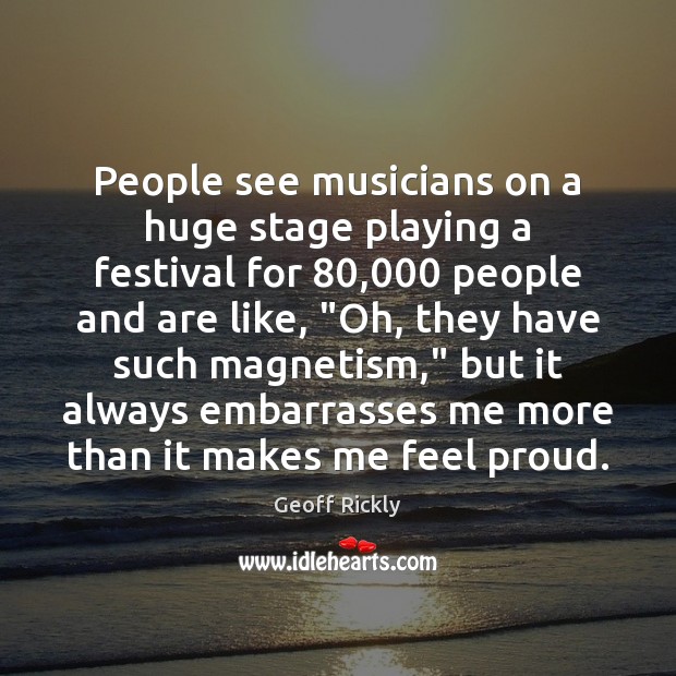 People see musicians on a huge stage playing a festival for 80,000 people Geoff Rickly Picture Quote