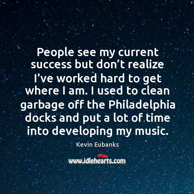 People see my current success but don’t realize I’ve worked hard to get where I am. Kevin Eubanks Picture Quote