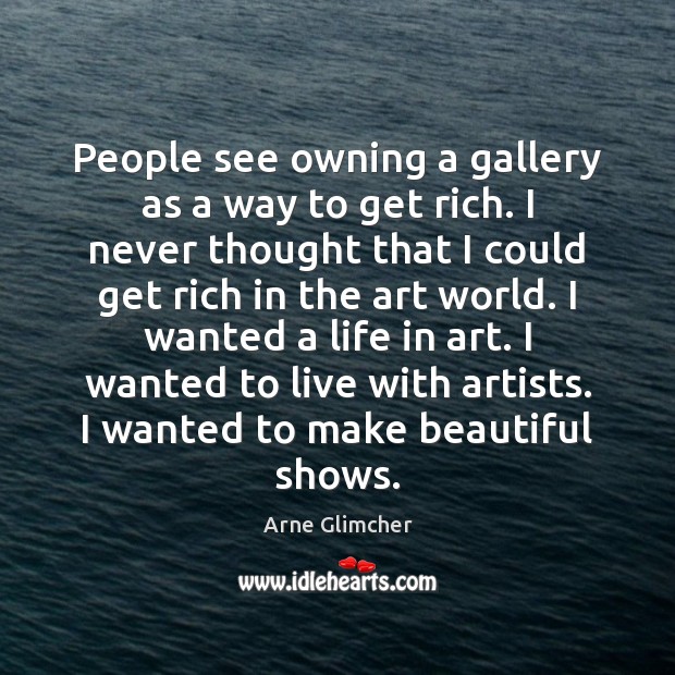People see owning a gallery as a way to get rich. I Arne Glimcher Picture Quote
