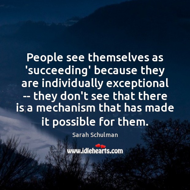 People see themselves as ‘succeeding’ because they are individually exceptional — they Sarah Schulman Picture Quote