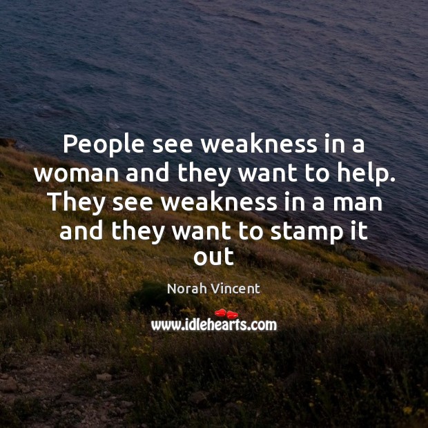 People see weakness in a woman and they want to help. They Norah Vincent Picture Quote
