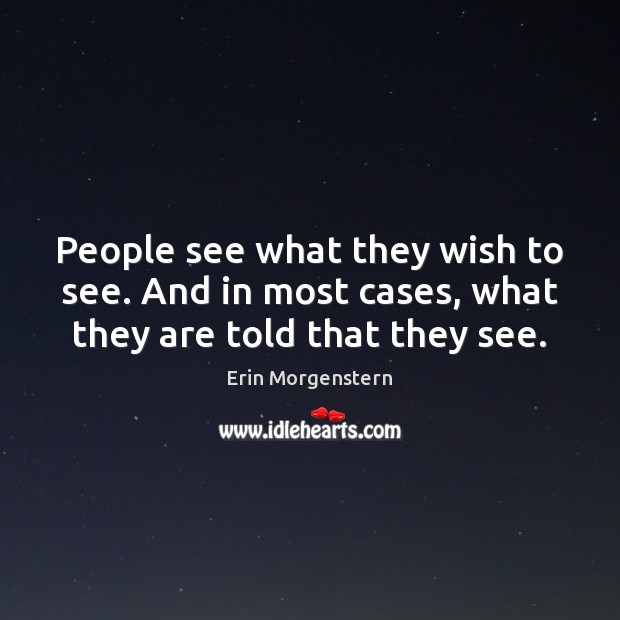 People see what they wish to see. And in most cases, what they are told that they see. Erin Morgenstern Picture Quote