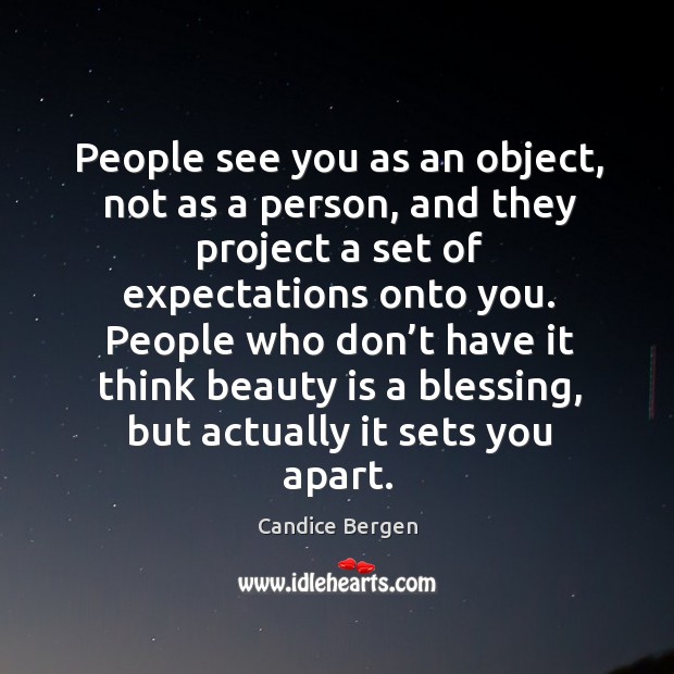 People see you as an object, not as a person, and they project a set of expectations onto you. Candice Bergen Picture Quote