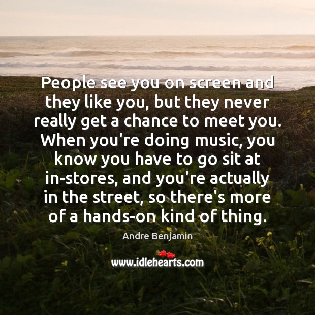 People see you on screen and they like you, but they never Andre Benjamin Picture Quote