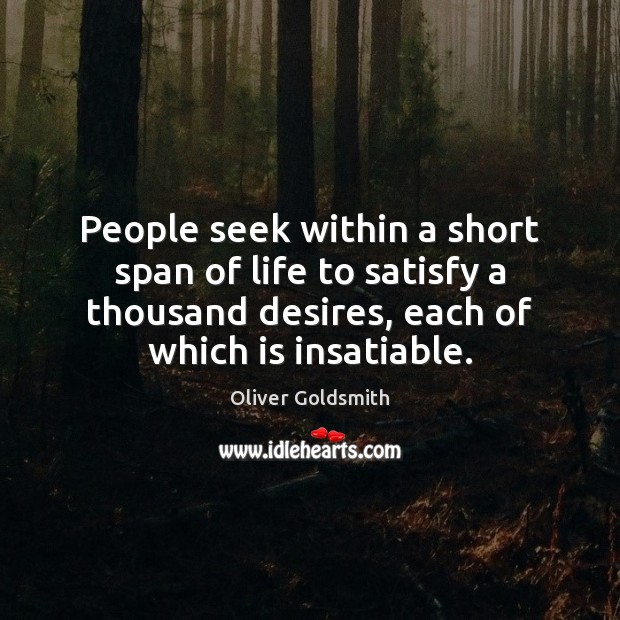 People seek within a short span of life to satisfy a thousand Oliver Goldsmith Picture Quote