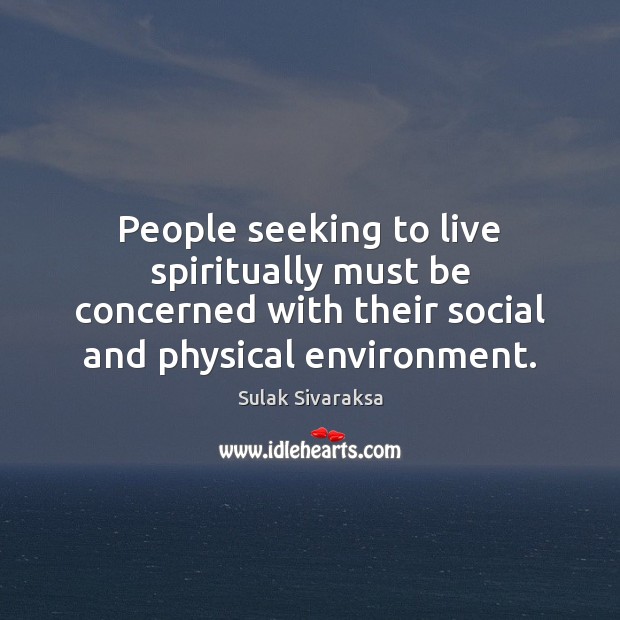 People seeking to live spiritually must be concerned with their social and Sulak Sivaraksa Picture Quote