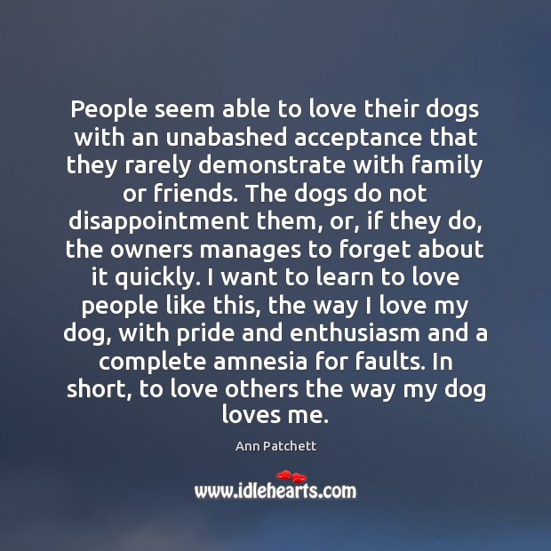 People seem able to love their dogs with an unabashed acceptance that Ann Patchett Picture Quote
