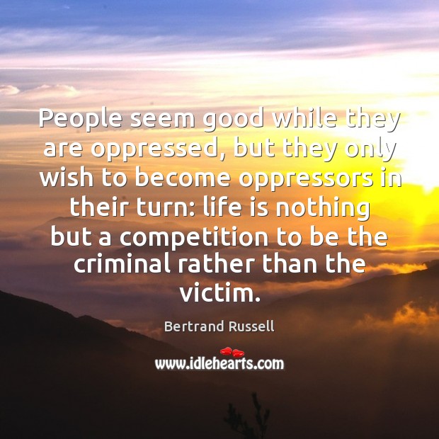 People seem good while they are oppressed, but they only wish to Bertrand Russell Picture Quote