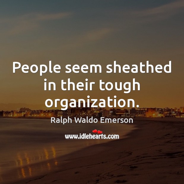 People seem sheathed in their tough organization. Ralph Waldo Emerson Picture Quote