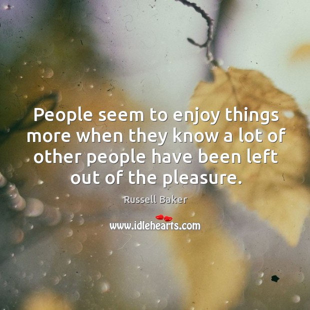 People seem to enjoy things more when they know a lot of other people have been left out of the pleasure. Russell Baker Picture Quote