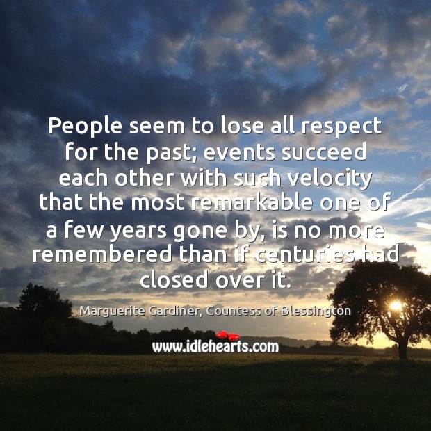 People seem to lose all respect for the past; events succeed each Marguerite Gardiner, Countess of Blessington Picture Quote