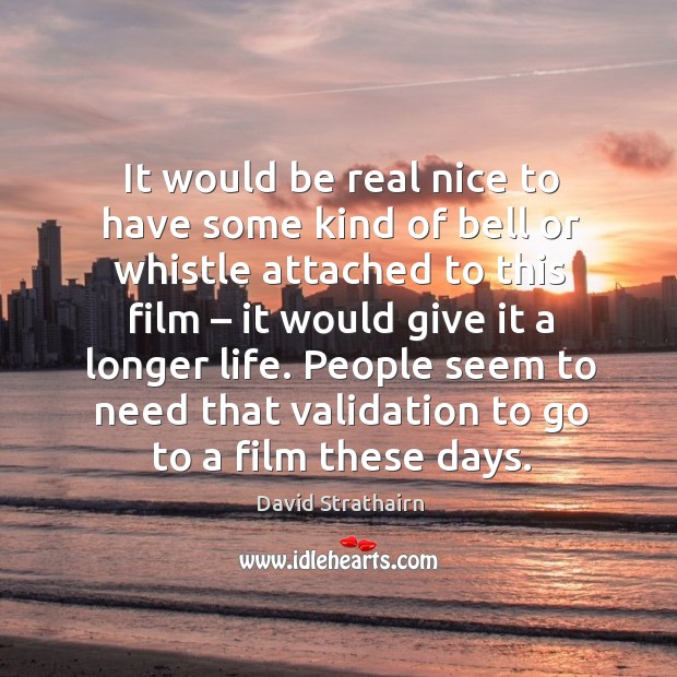 People seem to need that validation to go to a film these days. David Strathairn Picture Quote