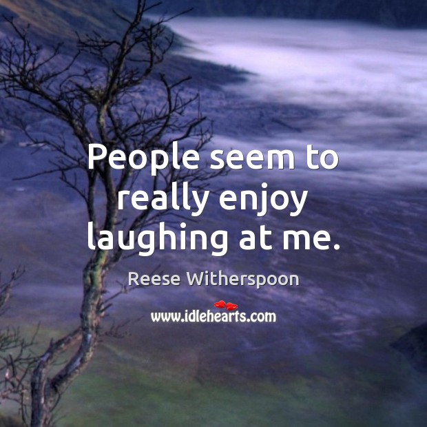 People seem to really enjoy laughing at me. Reese Witherspoon Picture Quote