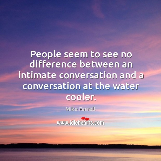 People seem to see no difference between an intimate conversation and a Mike Farrell Picture Quote