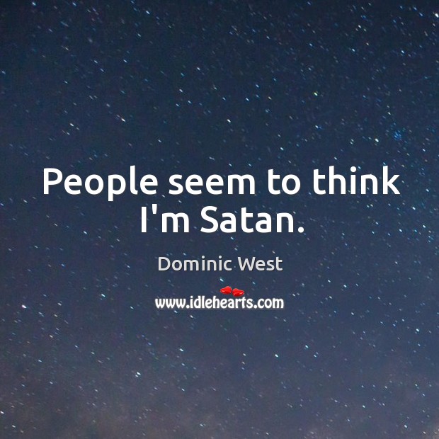 People seem to think I’m Satan. Dominic West Picture Quote