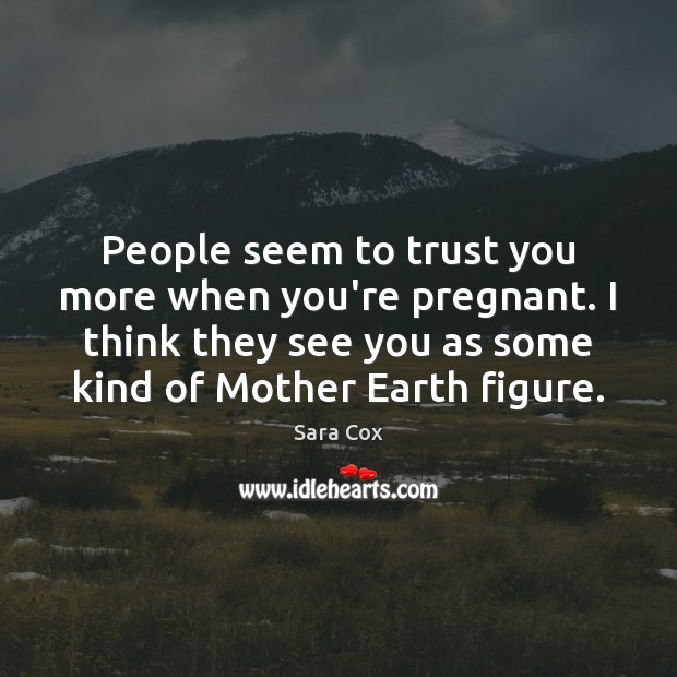 People seem to trust you more when you’re pregnant. I think they Sara Cox Picture Quote