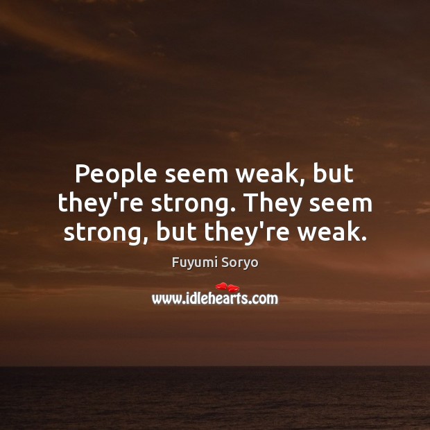 People seem weak, but they’re strong. They seem strong, but they’re weak. Fuyumi Soryo Picture Quote