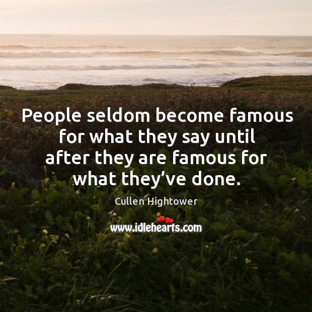 People seldom become famous for what they say until after they are famous for what they’ve done. Image