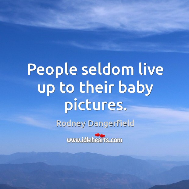 People seldom live up to their baby pictures. Image