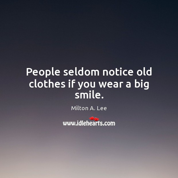 People seldom notice old clothes if you wear a big smile. Milton A. Lee Picture Quote