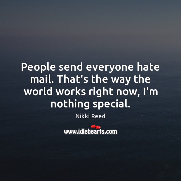 People send everyone hate mail. That’s the way the world works right Nikki Reed Picture Quote