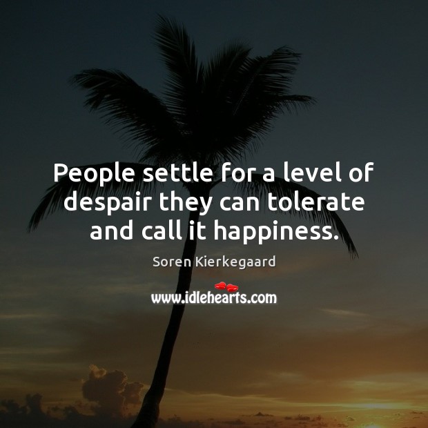 People settle for a level of despair they can tolerate and call it happiness. Soren Kierkegaard Picture Quote