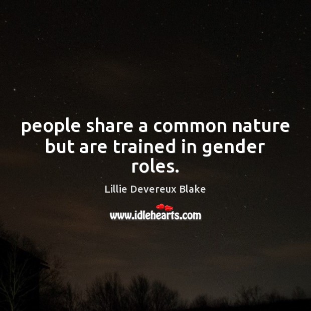 People share a common nature but are trained in gender roles. Lillie Devereux Blake Picture Quote