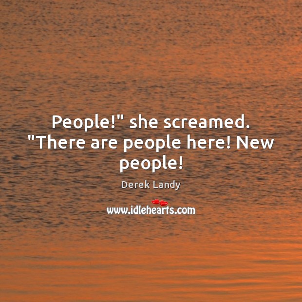 People!” she screamed. “There are people here! New people! Derek Landy Picture Quote