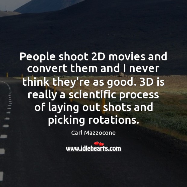 People shoot 2D movies and convert them and I never think they’re Carl Mazzocone Picture Quote